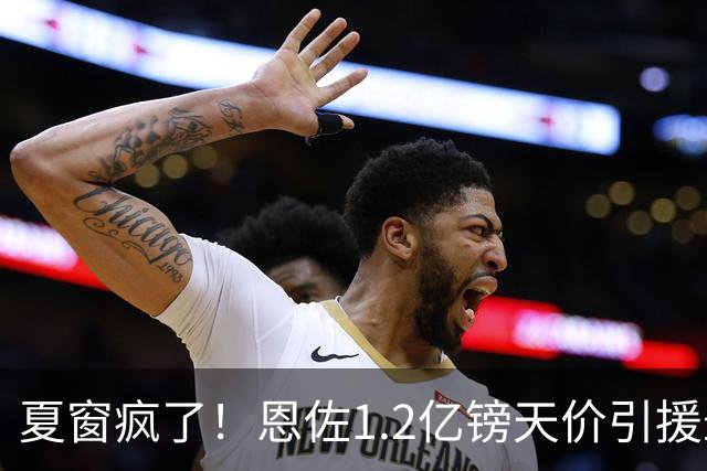 夏窗疯了！恩佐1.2亿镑天价引援最近几天刷转会新闻的朋友，估计都跟小编一样，被这一连串的报价惊得下巴都要掉下来了
