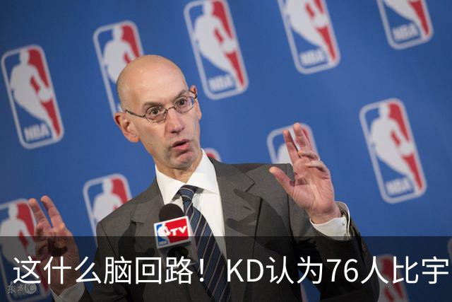 这什么脑回路！KD认为76人比宇宙勇强 为啥二者根本没有可比性？
