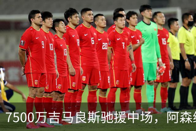 7500万吉马良斯驰援中场，阿森纳左路升级失败，后防深度依旧捉襟见肘